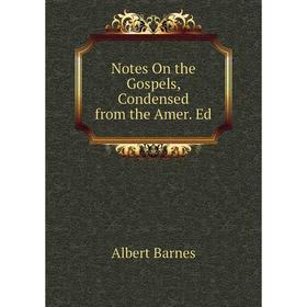 

Книга Notes On the Gospels, Condensed from the Amer Ed