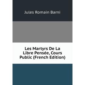 

Книга Les Martyrs De La Libre Pensée, Cours Public