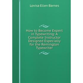 

Книга How to Become Expert in Typewriting: A Complete Instructor Designed Especially for the Remington Typewriter