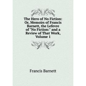 

Книга The Hero of No Fiction: Or, Memoirs of Francis Barnett, the Lefevre of No Fiction: and a Review of That Work