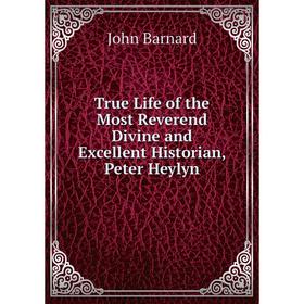 

Книга True Life of the Most Reverend Divine and Excellent Historian, Peter Heylyn