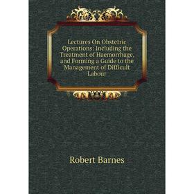 

Книга Lectures On Obstetric Operations: Including the Treatment of Haemorrhage, and Forming a Guide to the Management of Difficult Labour