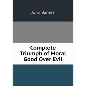 

Книга Complete Triumph of Moral Good Over Evil