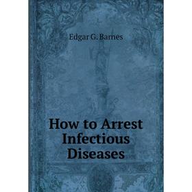 

Книга How to Arrest Infectious Diseases