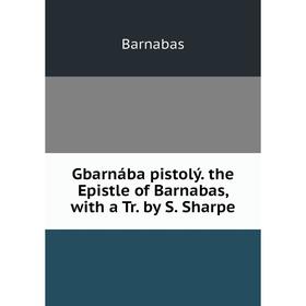 

Книга Gbarnába pistolý. the Epistle of Barnabas, with a Tr. by S. Sharpe