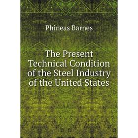 

Книга The Present Technical Condition of the Steel Industry of the United States