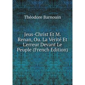 

Книга Jeus-Christ Et M. Renan, Ou. La Vérité Et L'erreur Devant Le Peuple