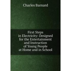 

Книга First Steps in Electricity: Designed for the Entertainment and Instruction of Young People at Home and in School