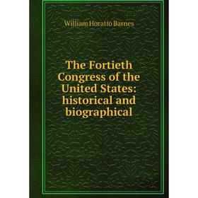 

Книга The Fortieth Congress of the United States: historical and biographical