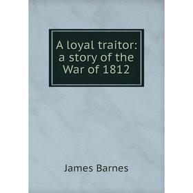 

Книга A loyal traitor: a story of the War of 1812