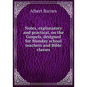 

Книга Notes, explanatory and practical, on the Gospels, designed for Monday school Teachers and Bible classes