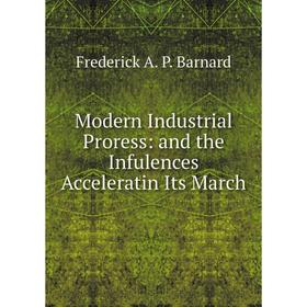 

Книга Modern Industrial Proress: and the Infulences Acceleratin Its March