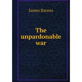 

Книга The unpardonable war