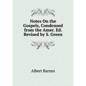 

Книга Notes On the Gospels, Condensed from the Amer Ed Revised by S Green