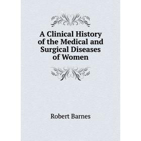 

Книга A Clinical History of the Medical and Surgical Diseases of Women