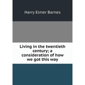 

Книга Living in the twentieth century; a consideration of how we got this way