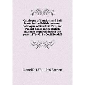 

Книга Catalogue of Sanskrit and Pali books in the British museum. Catalogue of Sanskrit, Pali, and Prakrit books in the British museum acquired during