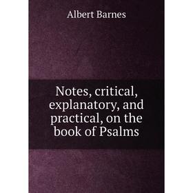 

Книга Notes, critical, explanatory, and practical, on the book of Psalms
