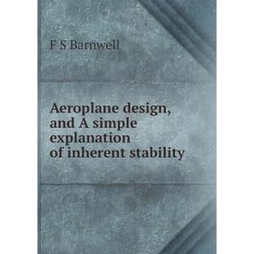 

Книга Aeroplane design, and A simple explanation of inherent stability