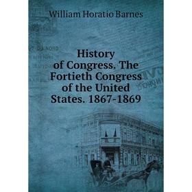 

Книга History of Congress. The Fortieth Congress of the United States. 1867-1869
