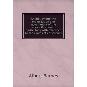 

Книга An inquiry into the organization and government of the apostolic church: particularly with reference to the claims of episcopacy