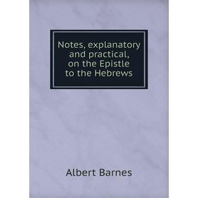 

Книга Notes, explanatory and practical, on the Epistle to the Hebrews