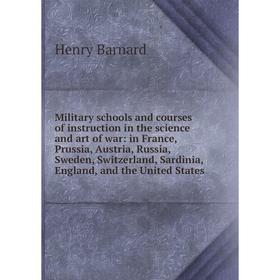 

Книга Military schools and courses of instruction in the science and art of war: in France, Prussia, Austria, Russia, Sweden, Switzerland, Sardinia, E