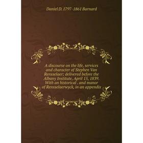 

Книга A discourse on the life, services and character of Stephen Van Rensselaer; delivered before the Albany Institute, April 15, 1839. With an histor