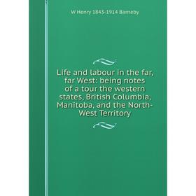 

Книга Life and labour in the far, far West: being notes of a tour the western states, British Columbia, Manitoba, and the North-West Territory