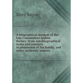 

Книга A biographical memoir of the late Commodore Joshua Barney: from autobiographical notes and journals in possession of his family, and other authe