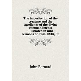 

Книга The imperfection of the creature and the excellency of the divine commandment: illustrated in nine sermons on Psal. CXIX, 96