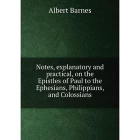 

Книга Notes, explanatory and practical, on the Epistles of Paul to the Ephesians, Philippians, and Colossians