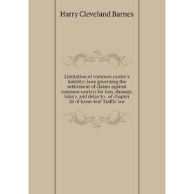 

Книга Limitation of common carrier's liability; laws governing the settlement of claims against common carriers for loss, damage, injury, and delay to