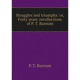 

Книга Struggles and triumphs: or, Forty years' recollections of P. T. Barnum