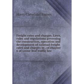 

Книга Freight rates and charges. Laws, rules and regulations governing the construction, operation and development of railroad freight rates and charg