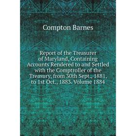 

Книга Report of the Treasurer of Maryland, Containing Accounts Rendered to and Settled with the Comptroller of the Treasury, from 30th Sept., 1881, to