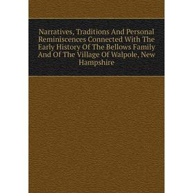 

Книга Narratives, Traditions And Personal Reminiscences Connected With The Early History of the Bellows Family And of the Village Of Walpole, New Hamp