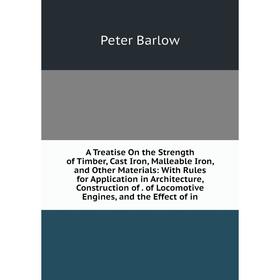

Книга A Treatise On the Strength of Timber, Cast Iron, Malleable Iron, and Other Materials: With Rules for Application in Architecture, Construction o