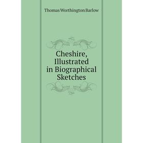 

Книга Cheshire, Illustrated in Biographical Sketches