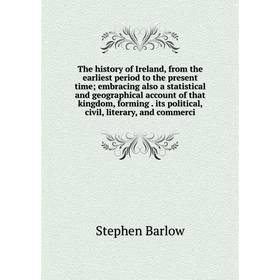 

Книга The history of Ireland, from the earliest period to the present time; embracing also a statistical and geographical account of that kingdom, for