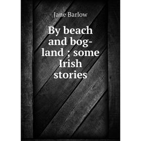 

Книга By beach and bog-land; some Irish stories
