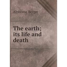 

Книга The earth; its life and death
