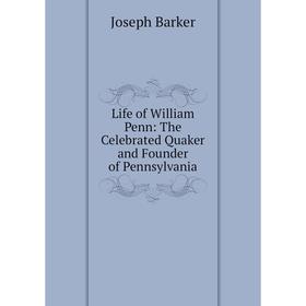 

Книга Life of William Penn: The Celebrated Quaker and Founder of Pennsylvania