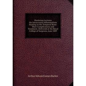 

Книга Hunterian Lectures On Intracranial Inflammations Starting in the Temporal Bone: Their Complications and Treatment. Delivered at the Royal Colleg