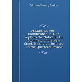 

Книга Aristarchus Anti-Blomfieldianus: Or, a Reply to the Notice By C.J. Blomfield of the New Greek Thesaurus, Inserted. in the Quarterly Review