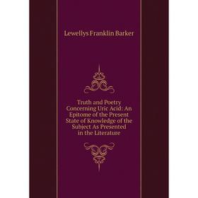 

Книга Truth and Poetry Concerning Uric Acid: An Epitome of the Present State of Knowledge of the Subject As Presented in the Literature