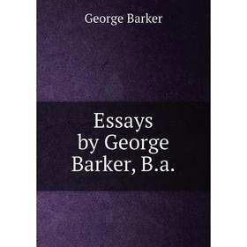 

Книга Essays by George Barker, B.a.