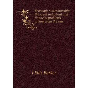 

Книга Economic statesmanship: the great industrial and financial problems arising from the war
