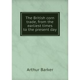 

Книга The British corn trade, from the earliest times to the present day