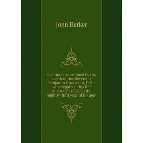 

Книга A sermon occasioned by the death of the Reverend Benjamin Grosvenor, D.D.: who departed this life August 27. 1758, in the eighty-third year of h